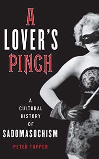 [Read] [EPUB KINDLE PDF EBOOK] A Lover's Pinch: A Cultural History of Sadomasochism by  Peter Tupper