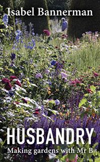 VIEW [PDF EBOOK EPUB KINDLE] Husbandry: Making Gardens with Mr B. by  Isabel Bannerman ☑️