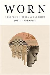 [READ] KINDLE PDF EBOOK EPUB Worn: A People's History of Clothing by Sofi Thanhauser ✓
