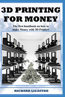 [Access] EPUB KINDLE PDF EBOOK 3D Printing For Money: The first handbook on how to make Money with 3