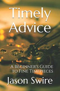 [Read] [EPUB KINDLE PDF EBOOK] Timely Advice: A Beginner's Guide to Fine Timepieces by  Jason Swire