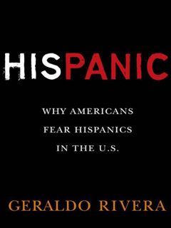 VIEW EPUB KINDLE PDF EBOOK His Panic: Why Americans Fear Hispanics in The U.S. by  Geraldo Rivera 📝