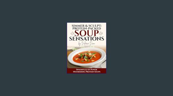 [PDF READ ONLINE] 📚 Simmer & Sculpt: Protein-Packed Soup Sensations: Spoonfuls of Power Nourish