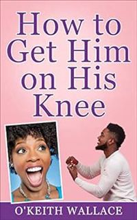 View KINDLE PDF EBOOK EPUB How to Get Him on His Knee by O'Keith Wallace 📌