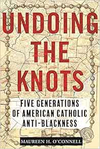 [READ] [PDF EBOOK EPUB KINDLE] Undoing the Knots: Five Generations of American Catholic Anti-Blackne