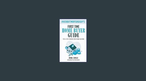 Full E-book #KickButtMortgageGuy's First Time Home Buyer Guide: The A to Z Book For Home Buyers