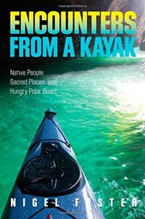READ EBOOK EPUB KINDLE PDF Encounters from a Kayak: Native People, Sacred Places, And Hungry Polar B