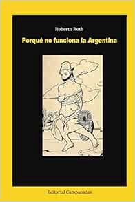 ACCESS [EPUB KINDLE PDF EBOOK] Porqué no funciona la Argentina (Spanish Edition) by Dr. Roberto Roth