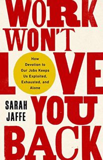 VIEW EPUB KINDLE PDF EBOOK Work Won't Love You Back: How Devotion to Our Jobs Keeps Us Exploited, Ex