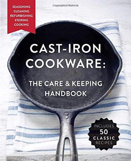 Read [EPUB KINDLE PDF EBOOK] Cast Iron Cookware: The Care and Keeping Handbook Featuring Seasoning,