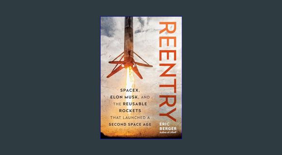 DOWNLOAD NOW Reentry: SpaceX, Elon Musk, and the Reusable Rockets that Launched a Second Space Age
