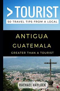 Access [EBOOK EPUB KINDLE PDF] Greater Than a Tourist – Antigua Guatemala: 50 Travel Tips from a Loc