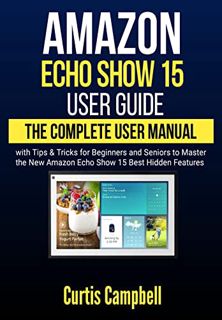 View [EPUB KINDLE PDF EBOOK] Amazon Echo Show 15 User Guide: The Complete User Manual with Tips & Tr