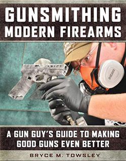 Access [EPUB KINDLE PDF EBOOK] Gunsmithing Modern Firearms: A Gun Guy's Guide to Making Good Guns Ev