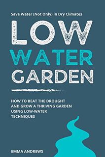 VIEW EPUB KINDLE PDF EBOOK Low-Water Garden: How To Beat The Drought And Grow a Thriving Garden Usin