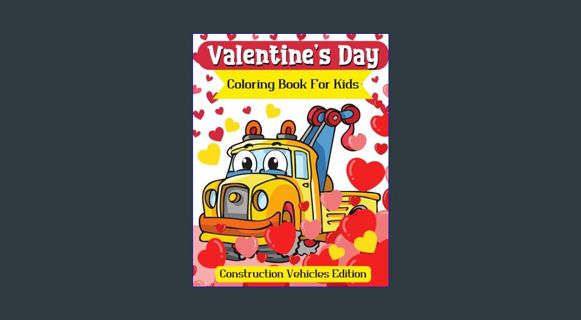 READ [E-book] Valentine’s Day Coloring Book for Kids : Construction Vehicles Edition: Gift for Boys
