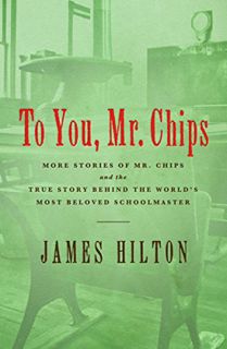 Get [EBOOK EPUB KINDLE PDF] To You, Mr. Chips: More Stories of Mr. Chips and the True Story Behind t