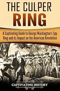 Read EPUB KINDLE PDF EBOOK The Culper Ring: A Captivating Guide to George Washington's Spy Ring and