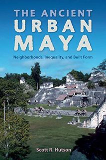 [GET] EBOOK EPUB KINDLE PDF The Ancient Urban Maya: Neighborhoods, Inequality, and Built Form (Ancie