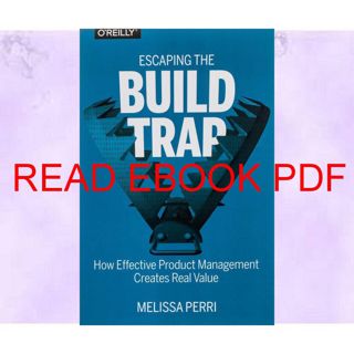 (Download) PDF Escaping the Build Trap: How Effective Product Management Creates Real Value (Read)