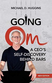 VIEW EBOOK EPUB KINDLE PDF Going Om: A CEO's Self-Discovery Behind Bars by  Michael D Huggins ✅
