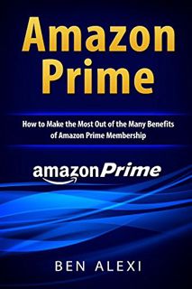 ACCESS [PDF EBOOK EPUB KINDLE] Amazon Prime: How to Make the Most Out of the Many Benefits of Amazon