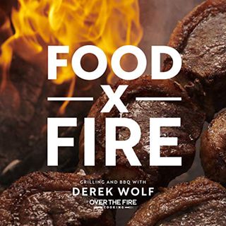 [READ] [KINDLE PDF EBOOK EPUB] Food by Fire: Grilling and BBQ with Derek Wolf of Over the Fire Cooki