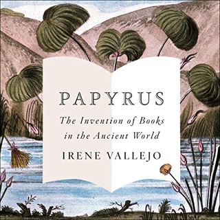 View KINDLE PDF EBOOK EPUB Papyrus: The Invention of Books in the Ancient World by  Irene Vallejo,So