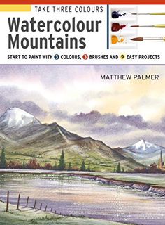 Read [EBOOK EPUB KINDLE PDF] Take Three Colours: Mountains in Watercolour: Start to paint with 3 col