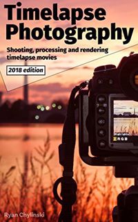 VIEW EBOOK EPUB KINDLE PDF Timelapse Photography: A Complete Introduction to Shooting Processing and