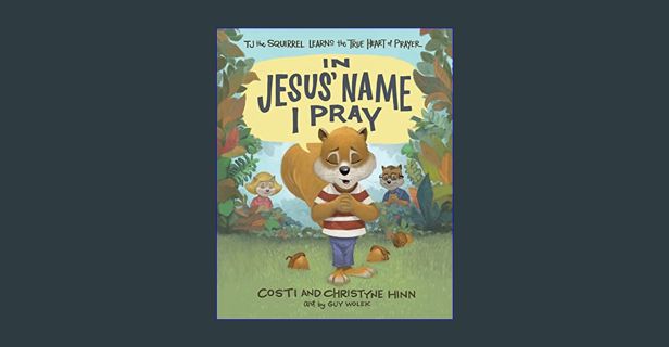 [ebook] read pdf 💖 In Jesus' Name I Pray: TJ the Squirrel Learns the True Heart of Prayer     H