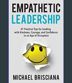 READ [E-book] Empathetic Leadership: 47 Practical Tips for Leading with Kindness, Courage, and Conf