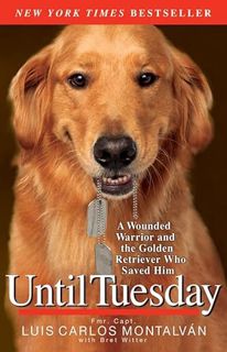 Read [EBOOK EPUB KINDLE PDF] Until Tuesday: A Wounded Warrior and the Golden Retriever Who Saved Him