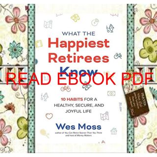 READ EBOOK [PDF] What the Happiest Retirees Know: 10 Habits for a Healthy  Secure  and Joyful Life