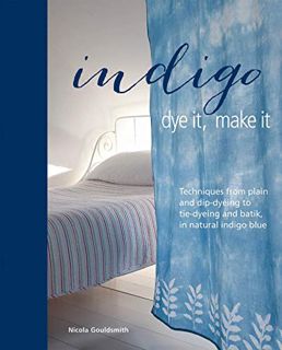 [VIEW] PDF EBOOK EPUB KINDLE Indigo: Dye It, Make It: Techniques from plain and dip-dyeing to tie-dy
