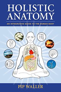 [ACCESS] [EPUB KINDLE PDF EBOOK] Holistic Anatomy: An Integrative Guide to the Human Body by  Pip Wa