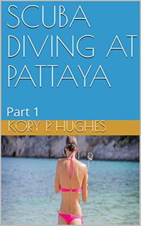 View EPUB KINDLE PDF EBOOK SCUBA DIVING AT PATTAYA: Part 1 by  Kory P. Hughes 💛