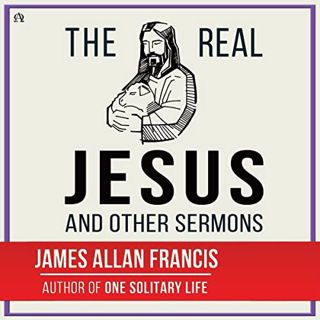 Get KINDLE PDF EBOOK EPUB The Real Jesus: And Other Sermons by  James Allan Francis,J.R. Moorland,Da