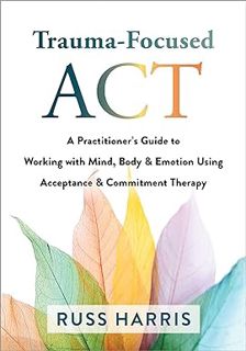 PDF Trauma-Focused ACT: A Practitioner's Guide to Working with Mind, Body, and Emotion Using Accept