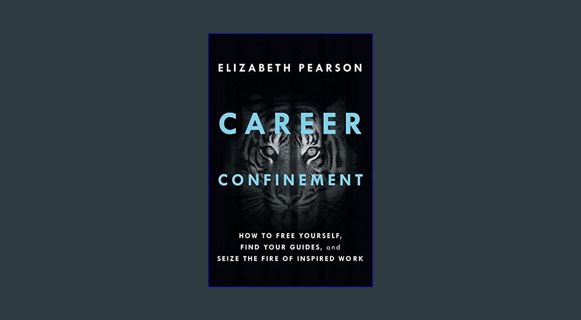 DOWNLOAD NOW Career Confinement: How to Free Yourself, Find Your Guides, and Seize the Fire of Insp