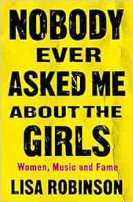 [READ] KINDLE PDF EBOOK EPUB Nobody Ever Asked Me about the Girls: Women, Music and Fame by Lisa Rob