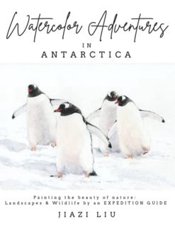 [Get] [EPUB KINDLE PDF EBOOK] Watercolor Adventures in Antarctica: Painting the Beauty of Nature: La