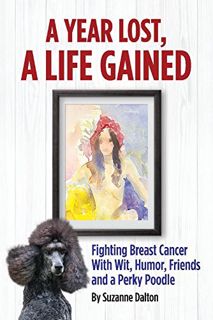 Read PDF EBOOK EPUB KINDLE A Year Lost, A Life Gained: Fighting Breast Cancer With Wit, Humor, Frien