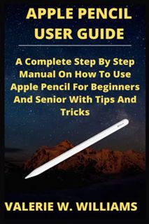 Read EPUB KINDLE PDF EBOOK APPLE PENCIL USER GUIDE: A Complete Step By Step Manual On How To Use App