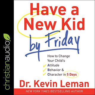 VIEW KINDLE PDF EBOOK EPUB Have a New Kid by Friday: How to Change Your Child's Attitude, Behavior &