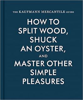 DOWNLOAD 📖 [PDF] The Kaufmann Mercantile Guide: How to Split Wood, Shuck an Oyster,
