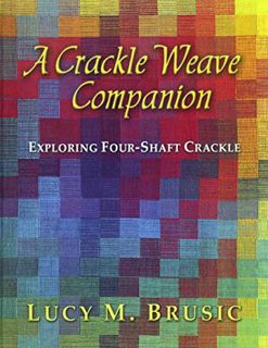 [View] KINDLE PDF EBOOK EPUB A Crackle Weave Companion: Exploring Four-Shaft Crackle by  Lucy M. Bru