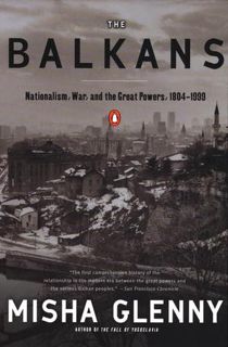 Read [PDF] The Balkans: Nationalism, War and the Great Powers 1804 - 1999 by Misha Glenny