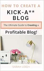[Access] [EPUB KINDLE PDF EBOOK] How to Create a Kick-A** Blog: The Ultimate step-by-step Guide for