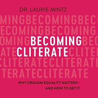 Get EPUB KINDLE PDF EBOOK Becoming Cliterate: Why Orgasm Equality Matters - and How to Get It by  La